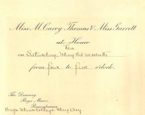 An invitation which reads "Miss M. Carey Thomas and Miss Garrett at home Tea on Saturday, May the seventh from four to five o'clock. The Deanery, Bryn Mawr, Pennsylvania. Bryn Mawr College, May Day."